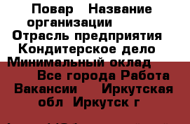 Повар › Название организации ­ VBGR › Отрасль предприятия ­ Кондитерское дело › Минимальный оклад ­ 30 000 - Все города Работа » Вакансии   . Иркутская обл.,Иркутск г.